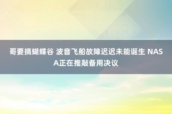 哥要搞蝴蝶谷 波音飞船故障迟迟未能诞生 NASA正在推敲备用决议