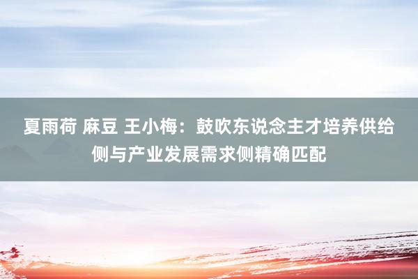 夏雨荷 麻豆 王小梅：鼓吹东说念主才培养供给侧与产业发展需求侧精确匹配