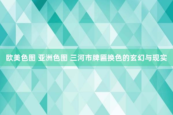 欧美色图 亚洲色图 三河市牌匾换色的玄幻与现实