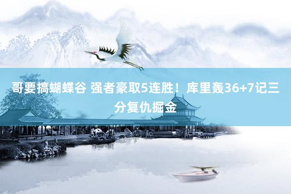 哥要搞蝴蝶谷 强者豪取5连胜！库里轰36+7记三分复仇掘金