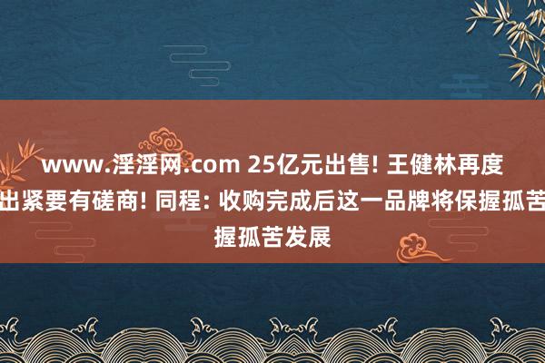 www.淫淫网.com 25亿元出售! 王健林再度作念出紧要有磋商! 同程: 收购完成后这一品牌将保握孤苦发展