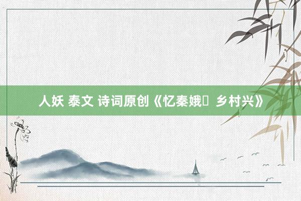 人妖 泰文 诗词原创《忆秦娥・乡村兴》