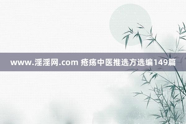 www.淫淫网.com 疮疡中医推选方选编149篇