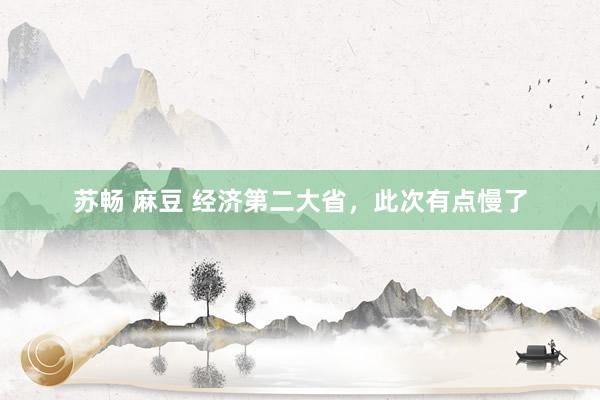 苏畅 麻豆 经济第二大省，此次有点慢了